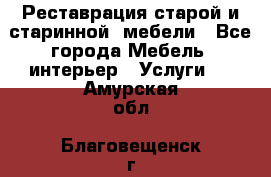 Реставрация старой и старинной  мебели - Все города Мебель, интерьер » Услуги   . Амурская обл.,Благовещенск г.